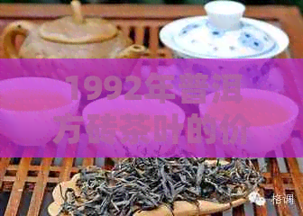 1992年普洱方砖茶叶的价格分析及品鉴指南