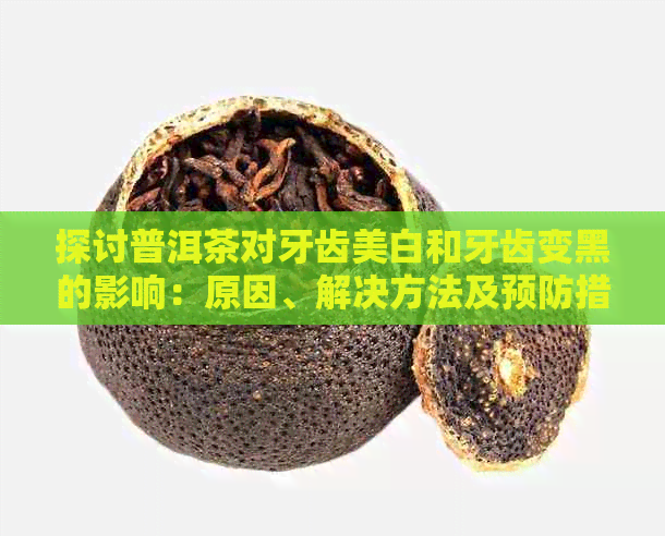 探讨普洱茶对牙齿美白和牙齿变黑的影响：原因、解决方法及预防措