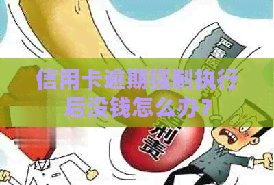 信用卡逾期强制执行后没钱怎么办？