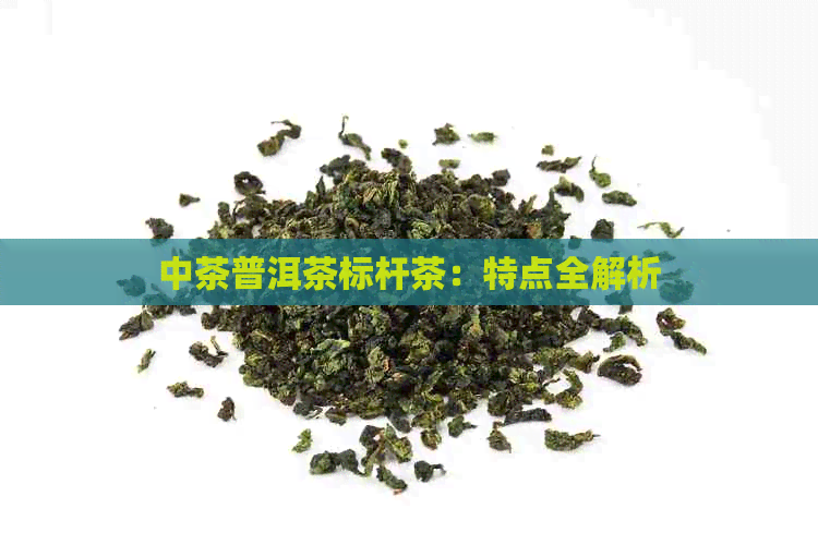 中茶普洱茶标杆茶：特点全解析