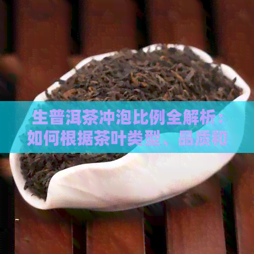 生普洱茶冲泡比例全解析：如何根据茶叶类型、品质和个人口味调整冲泡方法