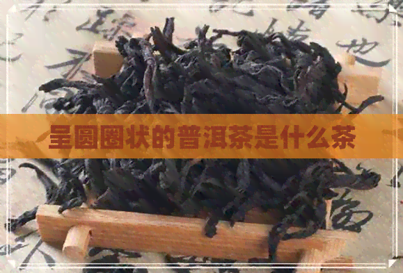 呈圆圈状的普洱茶是什么茶