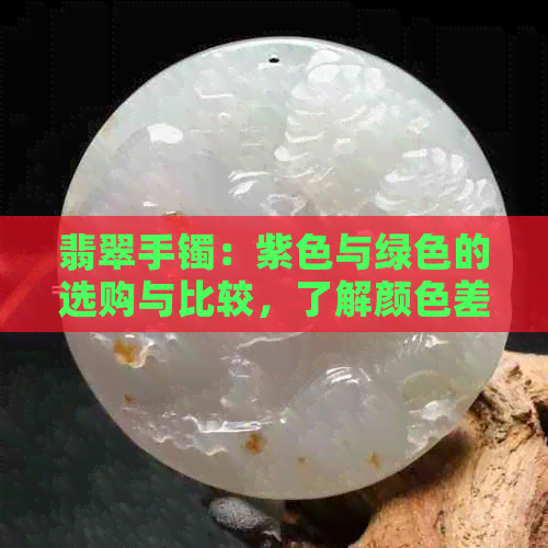 翡翠手镯：紫色与绿色的选购与比较，了解颜色差异与个人喜好