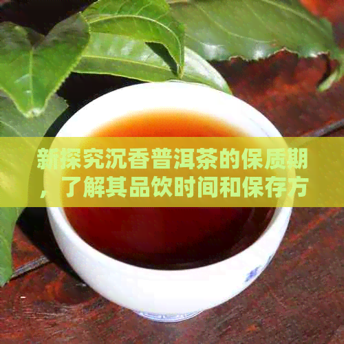 新探究沉香普洱茶的保质期，了解其品饮时间和保存方法