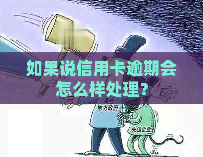 如果说信用卡逾期会怎么样处理？