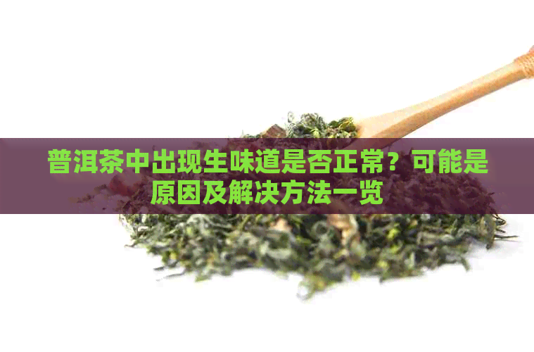 普洱茶中出现生味道是否正常？可能是原因及解决方法一览