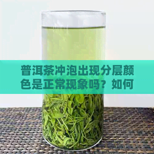 普洱茶冲泡出现分层颜色是正常现象吗？如何正确冲泡普洱茶以避免分层？