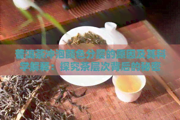 普洱茶冲泡颜色分层的原因及其科学解释：探究茶层次背后的秘密