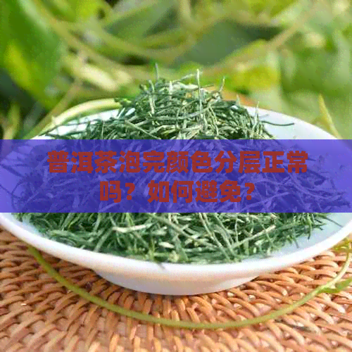 普洱茶泡完颜色分层正常吗？如何避免？