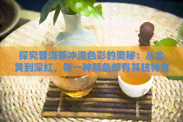 探究普洱茶冲泡色彩的奥秘：从金黄到深红，每一种颜色都有其独特含义