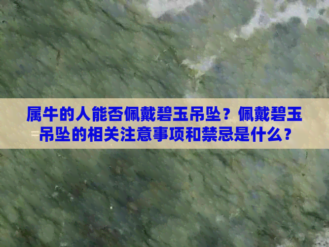 属牛的人能否佩戴碧玉吊坠？佩戴碧玉吊坠的相关注意事项和禁忌是什么？