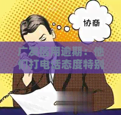 广发信用逾期：他们打电话态度特别不好是真的吗？