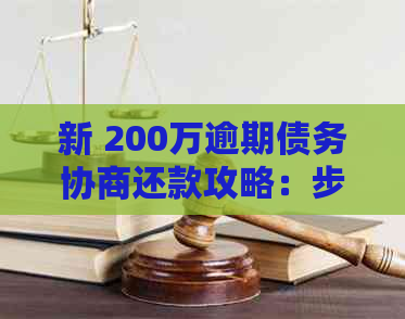 新 200万逾期债务协商还款攻略：步骤、策略和实用建议