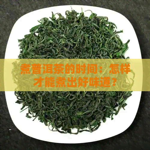 煮普洱茶的时间：怎样才能煮出好味道？