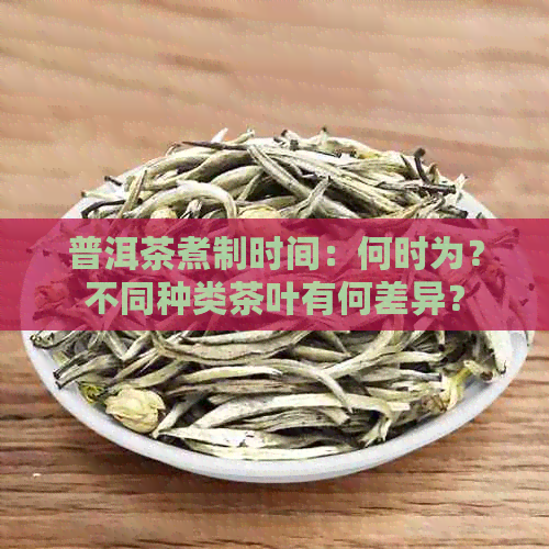 普洱茶煮制时间：何时为？不同种类茶叶有何差异？