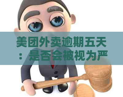 美团外卖逾期五天：是否会被视为严重逾期？