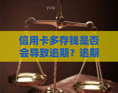 信用卡多存钱是否会导致逾期？逾期的后果及解决方法是什么？