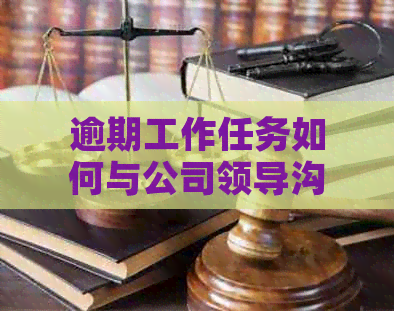 逾期工作任务如何与公司领导沟通？探讨有效应对策略与建议