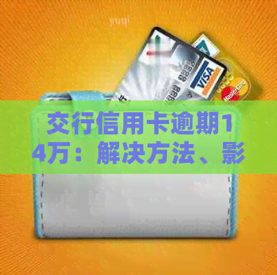 交行信用卡逾期14万：解决方法、影响与应对策略全面解析