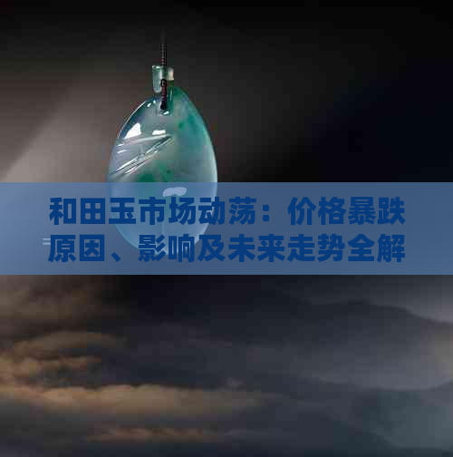 和田玉市场动荡：价格暴跌原因、影响及未来走势全解析