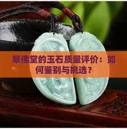 翠佛堂的玉石质量评价：如何鉴别与挑选？