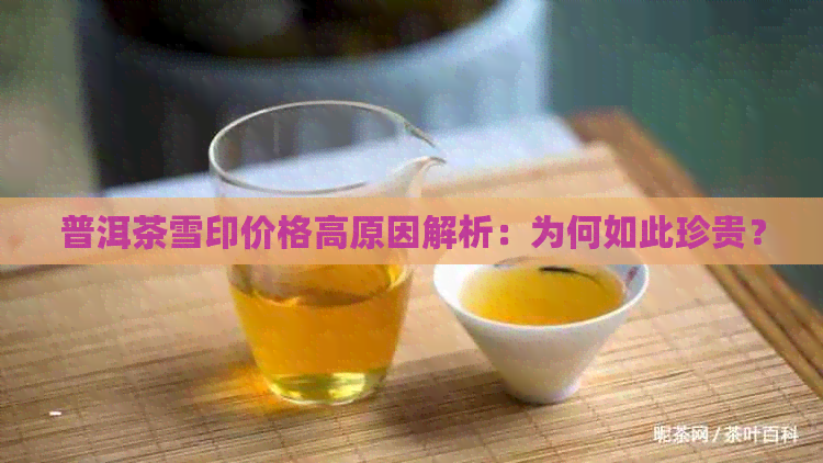 普洱茶雪印价格高原因解析：为何如此珍贵？