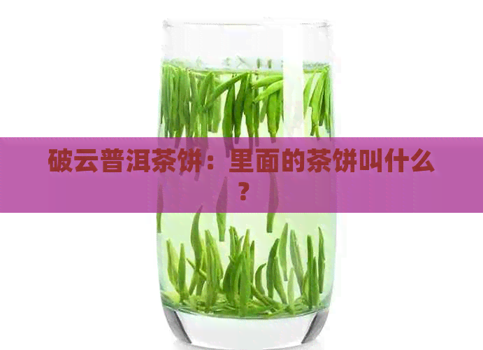 破云普洱茶饼：里面的茶饼叫什么？