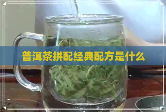 普洱茶拼配经典配方是什么