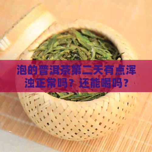 泡的普洱茶第二天有点浑浊正常吗？还能喝吗？