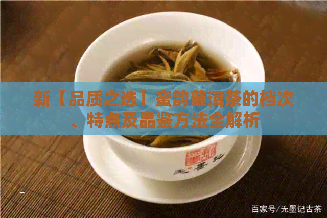 新【品质之选】蜜韵普洱茶的档次、特点及品鉴方法全解析