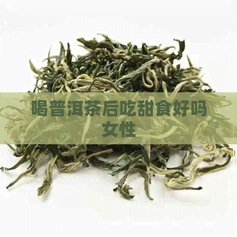 喝普洱茶后吃甜食好吗女性