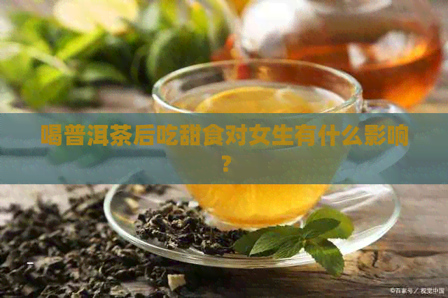 喝普洱茶后吃甜食对女生有什么影响？