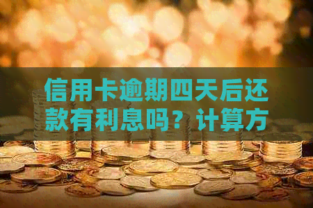 信用卡逾期四天后还款有利息吗？计算方式和金额是怎样的？