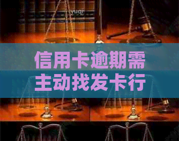 信用卡逾期需主动找发卡行协商，不协商可能会扣款。