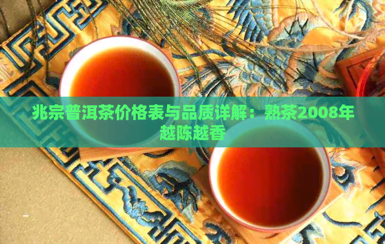 兆宗普洱茶价格表与品质详解：熟茶2008年越陈越香