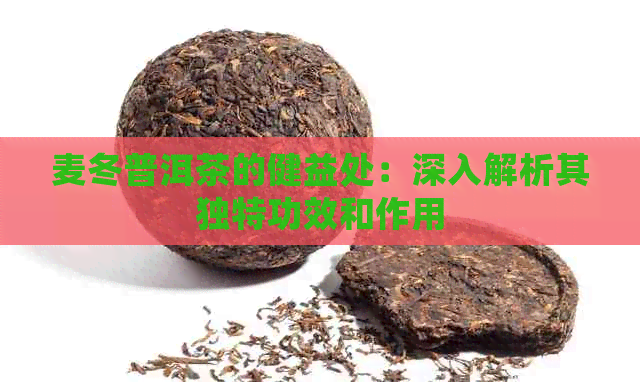 麦冬普洱茶的健益处：深入解析其独特功效和作用