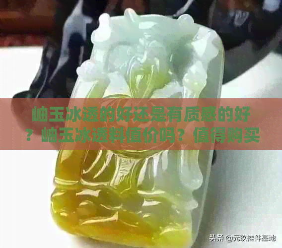 岫玉冰透的好还是有质感的好？岫玉冰透料值价吗？值得购买吗？