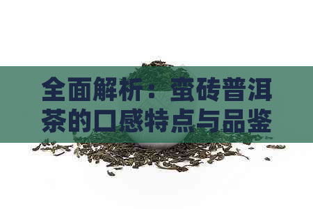 全面解析：蛮砖普洱茶的口感特点与品鉴方法，让你深入了解这种独特的茶饮