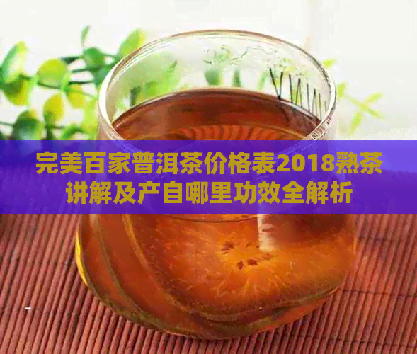 完美百家普洱茶价格表2018熟茶讲解及产自哪里功效全解析