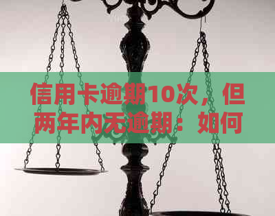 信用卡逾期10次，但两年内无逾期：如何避免影响信用记录及改善信用分数？