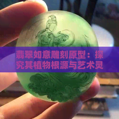 翡翠如意雕刻原型：探究其植物根源与艺术灵感来源