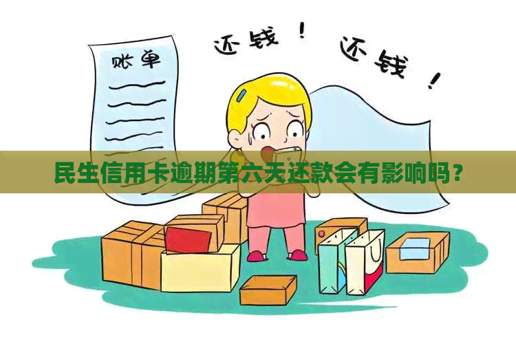 民生信用卡逾期第六天还款会有影响吗？