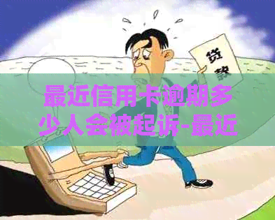 最近信用卡逾期多少人会被起诉-最近信用卡逾期多少人会被起诉呢