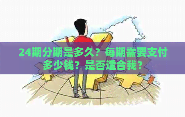 24期分期是多久？每期需要支付多少钱？是否适合我？