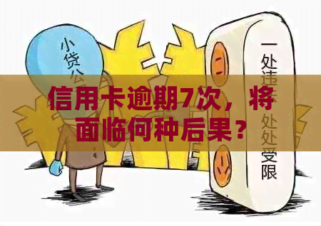 信用卡逾期7次，将面临何种后果？