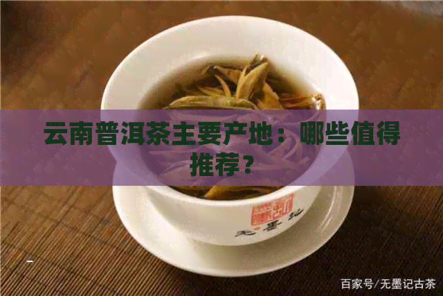 云南普洱茶主要产地：哪些值得推荐？