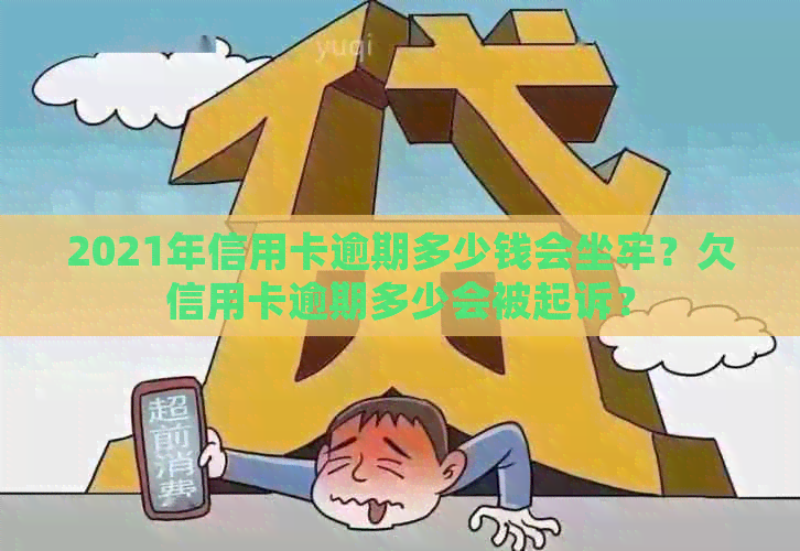 2021年信用卡逾期多少钱会坐牢？欠信用卡逾期多少会被起诉？