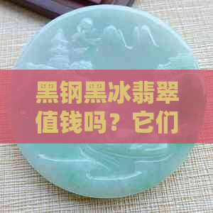 黑钢黑冰翡翠值钱吗？它们和翡翠有什么区别？