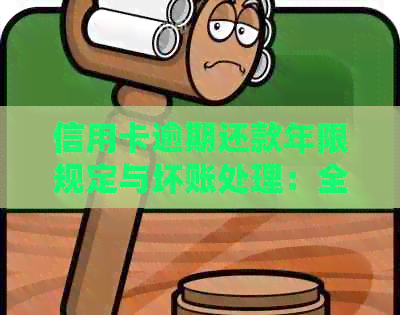 信用卡逾期还款年限规定与坏账处理：全面解答您的疑虑