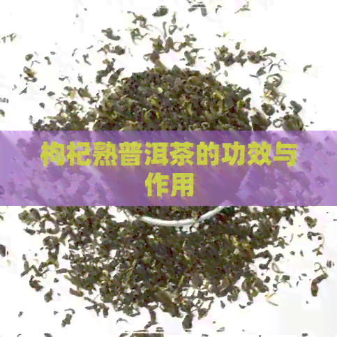 枸杞熟普洱茶的功效与作用